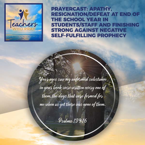 Prayercast: Apathy, Resignation/Defeat At End Of The School Year In Students/Staff And Finishing Strong Against Negative Self-fulfilling Prophecy